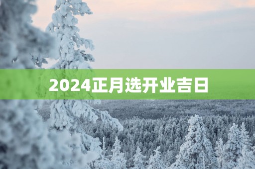 2025正月选开业吉日