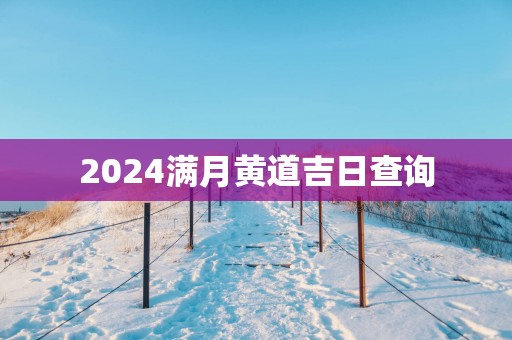 2025满月黄道吉日查询
