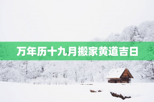 万年历十九月搬家黄道吉日