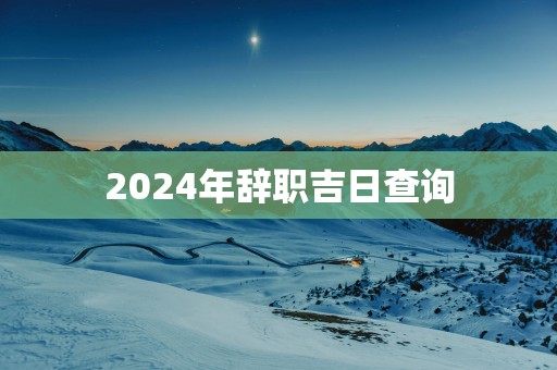 2025年辞职吉日查询