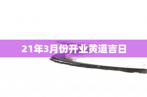 21年3月份开业黄道吉日