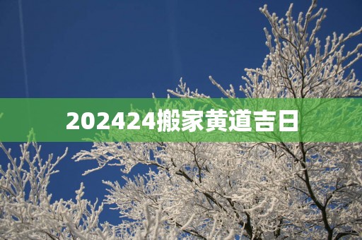 202524搬家黄道吉日