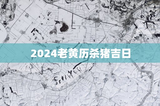 2025老黄历杀猪吉日