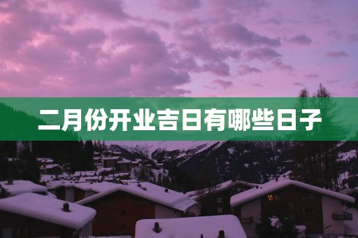 二月份开业吉日有哪些日子