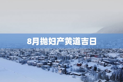 8月抛妇产黄道吉日