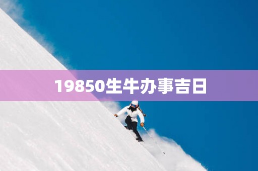 19850生牛办事吉日