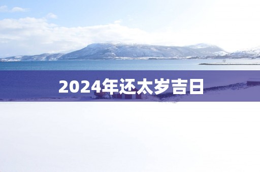 2025年还太岁吉日