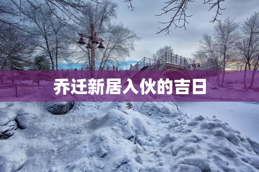 乔迁新居入伙的吉日