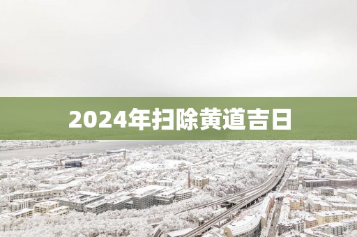 2025年扫除黄道吉日