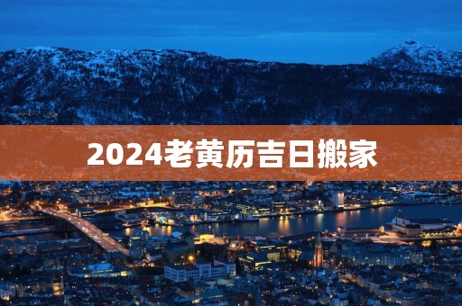 2025老黄历吉日搬家