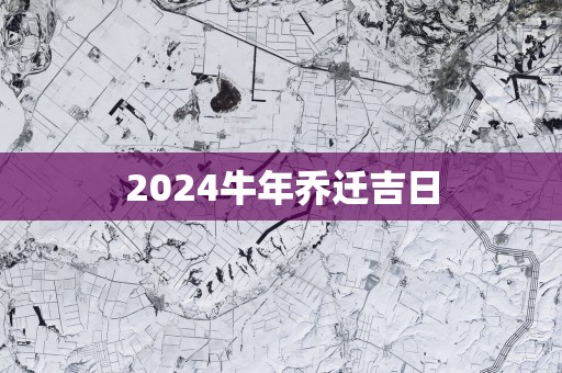 2025蛇年乔迁吉日