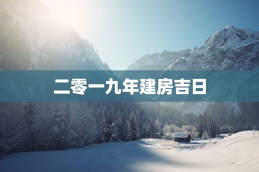 二零一九年建房吉日
