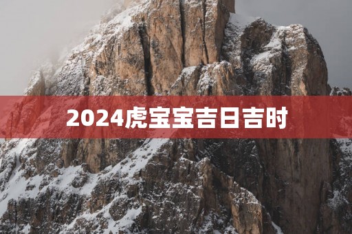 2025虎宝宝吉日吉时