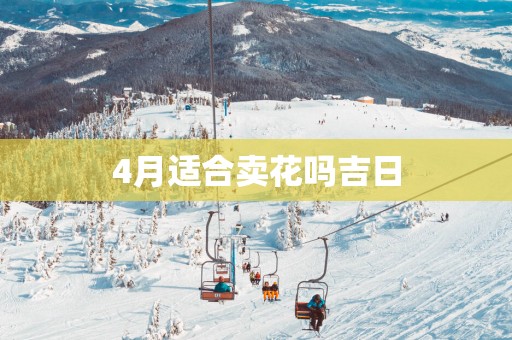4月适合卖花吗吉日