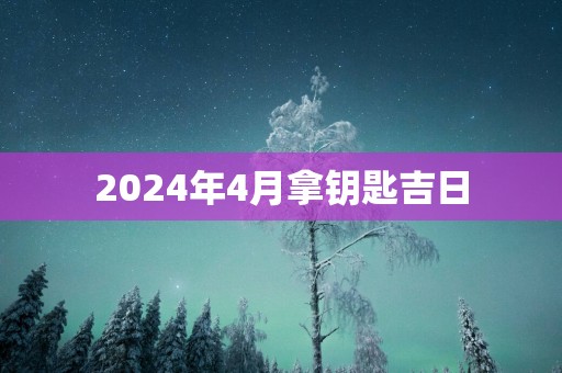 2025年4月拿钥匙吉日