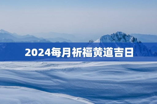 2025每月祈福黄道吉日