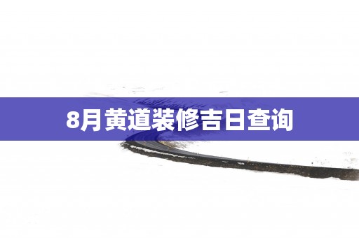 8月黄道装修吉日查询