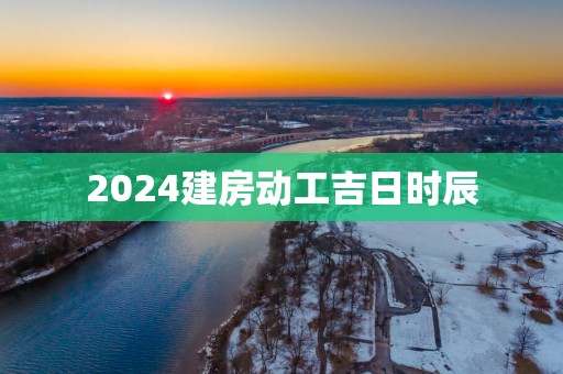 2025建房动工吉日时辰