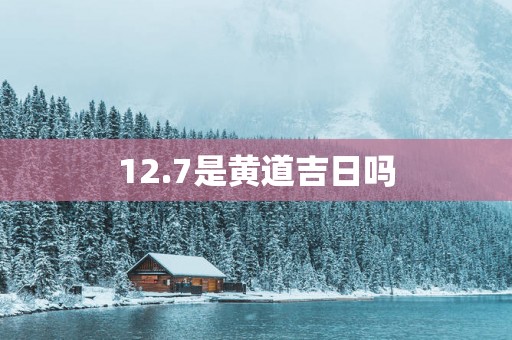 12.7是黄道吉日吗