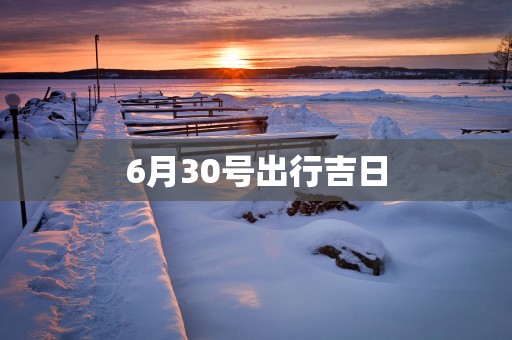 6月30号出行吉日