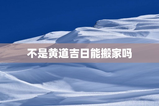 不是黄道吉日能搬家吗