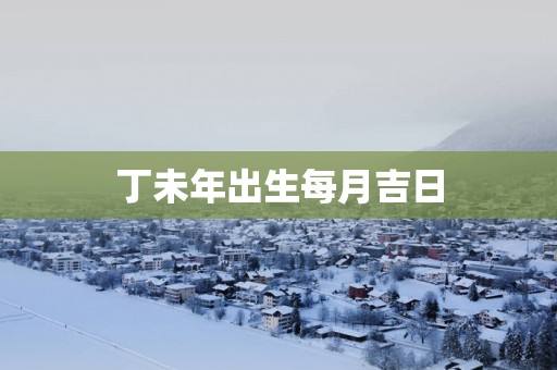 丁未年出生每月吉日