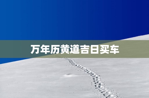 万年历黄道吉日买车
