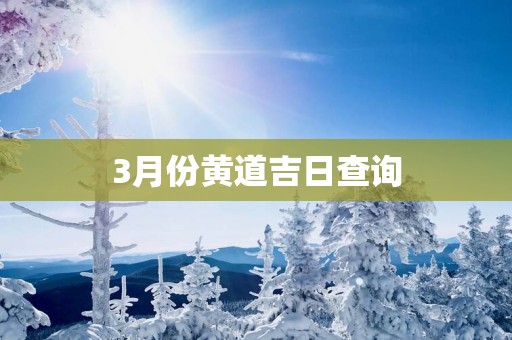3月份黄道吉日查询 3月份黄道吉日查询
