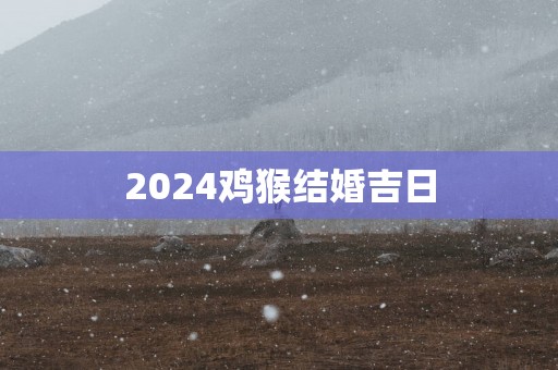 2025鸡猴结婚吉日