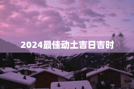 2025最佳动土吉日吉时