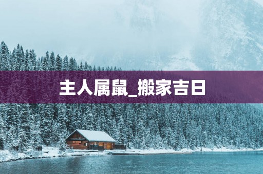 主人属鼠_搬家吉日