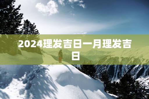 2025理发吉日一月理发吉日
