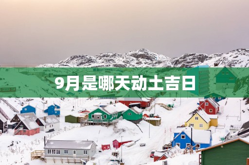 9月是哪天动土吉日