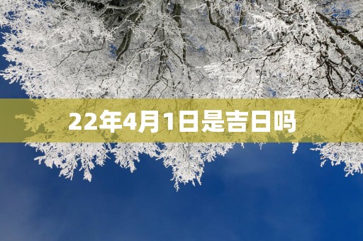 22年4月1日是吉日吗