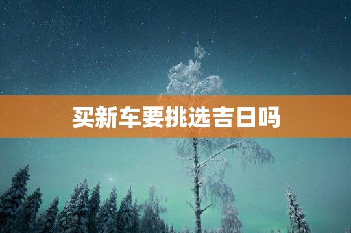 买新车要挑选吉日吗