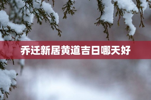 乔迁新居黄道吉日哪天好