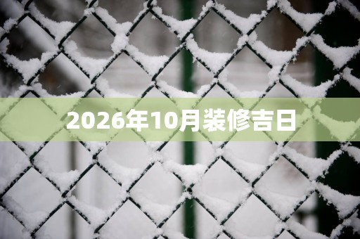 2026年10月装修吉日