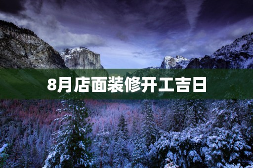8月店面装修开工吉日