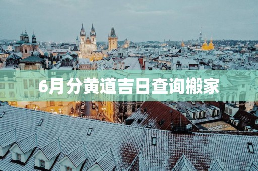 6月分黄道吉日查询搬家