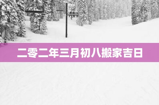 二零二年三月初八搬家吉日