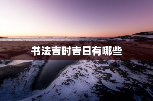 书法吉时吉日有哪些