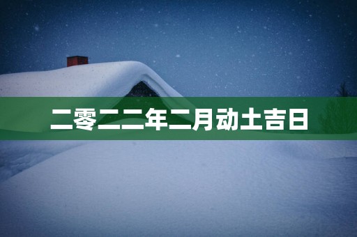 二零二二年二月动土吉日