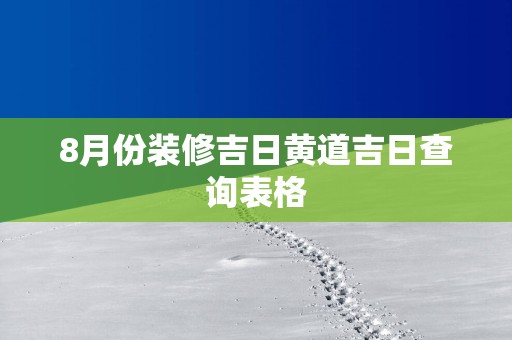 8月份装修吉日黄道吉日查询表格