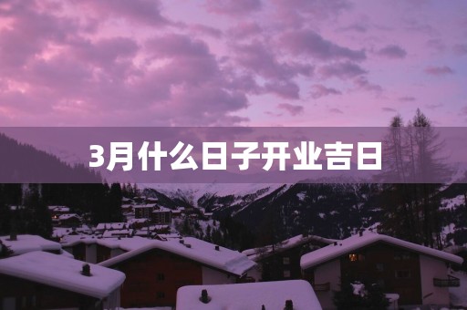 3月什么日子开业吉日