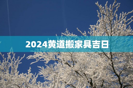 2025黄道搬家具吉日
