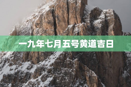 一九年七月五号黄道吉日
