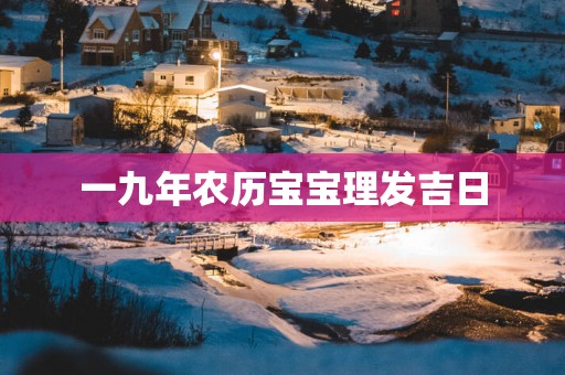 一九年农历宝宝理发吉日