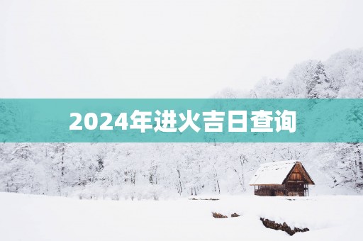 2025年进火吉日查询
