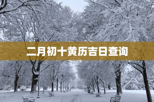 二月初十黄历吉日查询