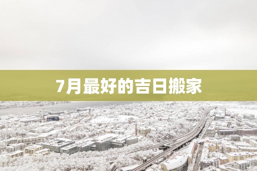 7月最好的吉日搬家
